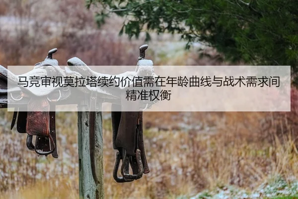 马竞审视莫拉塔续约价值需在年龄曲线与战术需求间精准权衡