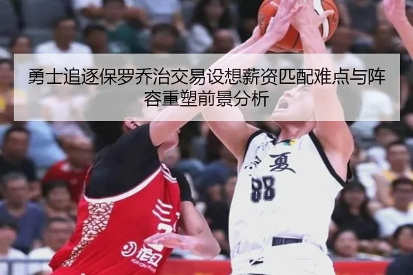 勇士追逐保罗乔治交易设想薪资匹配难点与阵容重塑前景分析