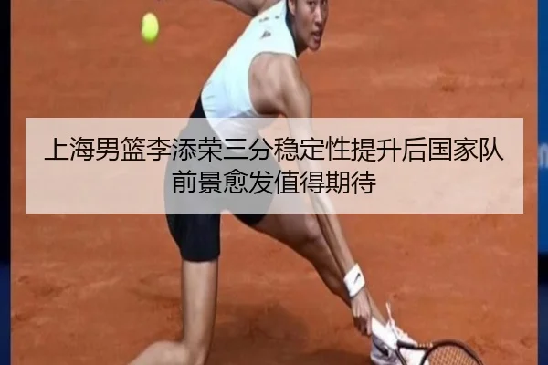 上海男篮李添荣三分稳定性提升后国家队前景愈发值得期待