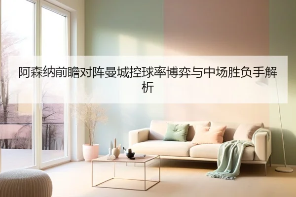 阿森纳前瞻对阵曼城控球率博弈与中场胜负手解析