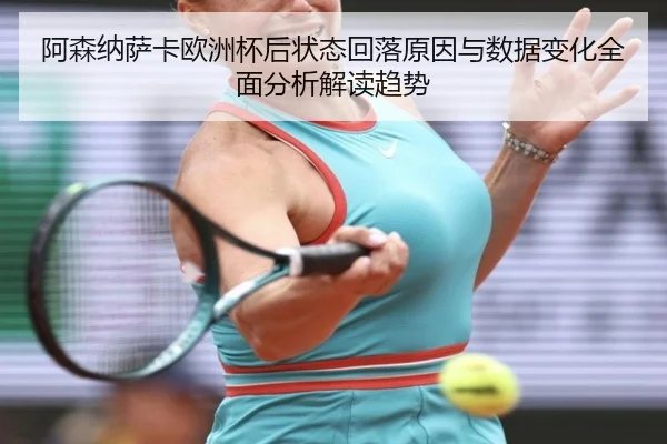 阿森纳萨卡欧洲杯后状态回落原因与数据变化全面分析解读趋势